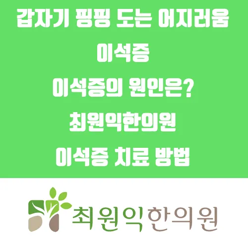 갑자기 핑핑 도는 어지러움, 이석증 원인은? 최원익한의원 이석증 치료 방법
